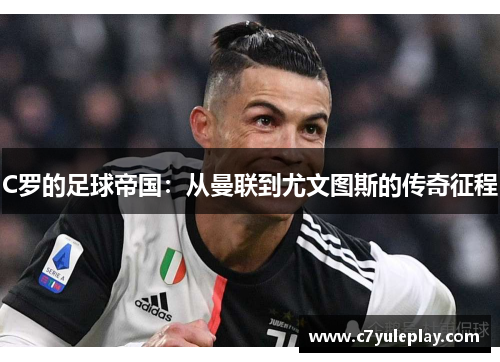 C罗的足球帝国:从曼联到尤文图斯的传奇征程
