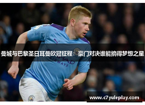 曼城与巴黎圣日耳曼欧冠征程:豪门对决谁能摘得梦想之星