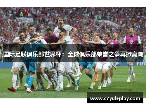 国际足联俱乐部世界杯:全球俱乐部荣誉之争再掀高潮