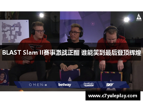 BLAST Slam II赛事激战正酣 谁能笑到最后登顶辉煌
