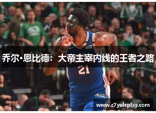 乔尔·恩比德:大帝主宰内线的王者之路