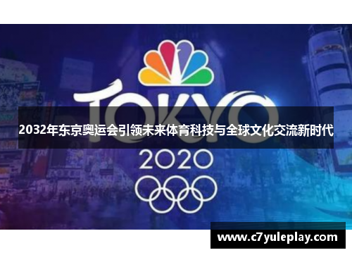 2032年东京奥运会引领未来体育科技与全球文化交流新时代 2032年东京奥运会引领未来体育科技与全球文化交流新时代